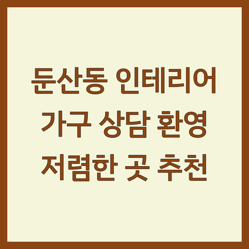 대전 서구 둔산동 인테리어전시장 저렴한 곳 가격싼 곳 업체 추천 | 아파트 셀프 리모델링 가구 디자인 비용 잘하는 곳 | 가정용 사무용 붙박이장 쇼룸 가구 상담 | 실패 없는 노하우 예산 관리 팁 공유 | 솔직 후기 방문견적 주차가능