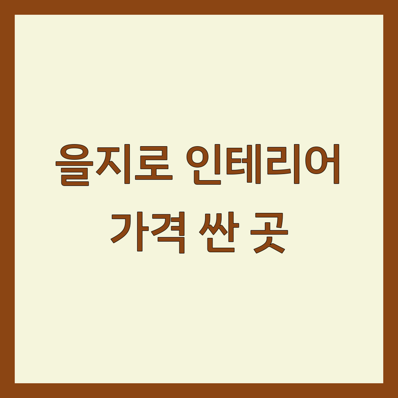 을지로 인테리어 저렴한 곳 가격싼 곳 업체 추천 | 인테리어 비용 가격 잘하는 곳 | 상업공간 주거공간 사무실 인테리어 | 벽지 장판 커튼 침대 소품 | 셀프인테리어 팁 예산관리 시행착오